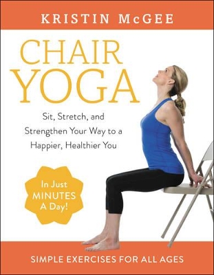 Chair Yoga: Sit, Stretch, and Strengthen Your Way to a Happier, Healthier You