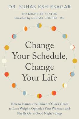 Change Your Schedule, Change Your LIfe: How to Harness the Power of Clock Genes to Lose Weight, Optimize Your  Workout, and Finally Get a Good Night's Sleep
