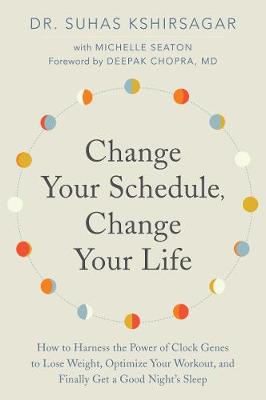 Change Your Schedule, Change Your Life: How to Harness the Power of Clock Genes to Lose Weight, Optimize Your Workout, and Finally Get a Good Night's Sleep
