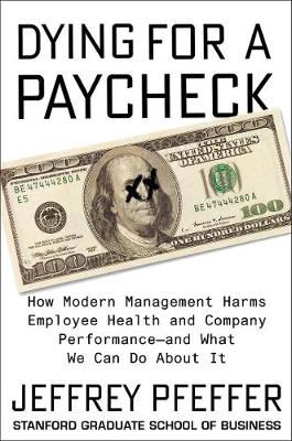 Dying for a Paycheck: How Modern Management Harms Employee Health and Company Performance-and What We Can Do About It