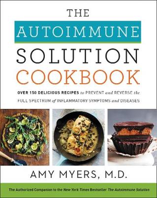 Autoimmune Solution Cookbook: Over 150 Delicious Recipes to Prevent and Reverse the Full Spectrum of  Inflammatory Symptoms and Diseases