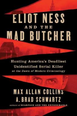 Eliot Ness and the Mad Butcher: Hunting America's Deadliest Unidentified Serial Killer at the Dawn of Modern  Criminology