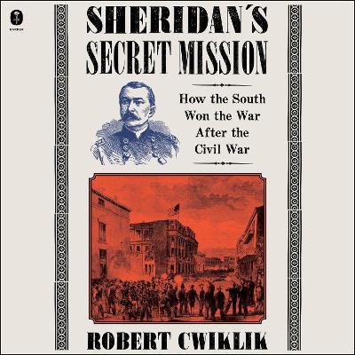 Sheridan's Secret Mission: How the South Won the War After the Civil War
