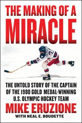 Making of a Miracle: The Never Before Told Story of the Captain of the Underdog 1980 Gold Medal  Winning U.S. Olympic Hockey Team