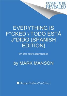 Everything Is F*cked \ Todo Está J*dido (Spanish Edition): Un Libro Sobre Aspiraciones