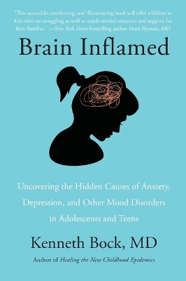Brain Inflamed: Uncovering the Hidden Causes of Anxiety, Depression, and Other Mood  Disorders in Adolescents and Teens