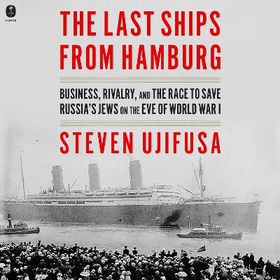 Last Ships from Hamburg: Business, Rivalry, and the Race to Save Russia's Jews on the Eve of World War I