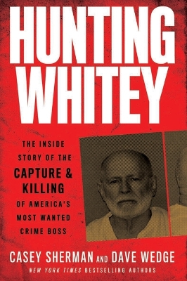 Hunting Whitey: The Inside Story of the Capture & Killing of America's Most Wanted Crime Boss