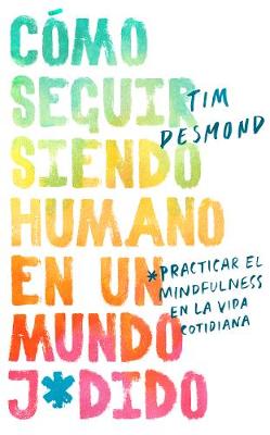How to Stay Human in a F*cked-Up World \ (Spanish edition): Como seguir siendo humano en un mundo: Practicar el mindfulness en la vida cotidiana