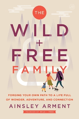 Wild and Free Family: Forging Your Own Path to a Life Full of Wonder, Adventure, and Connection