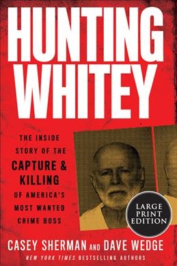 Hunting Whitey: The Inside Story of the Capture & Killing of America's Most Wanted Crime Boss Large type / large print edition