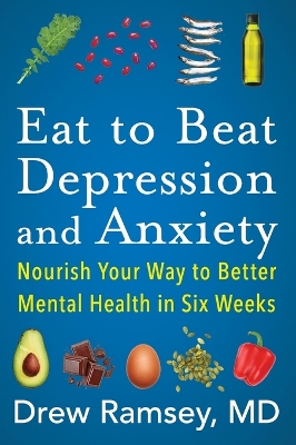 Eat to Beat Depression and Anxiety: Nourish Your Way to Better Mental Health in Six Weeks