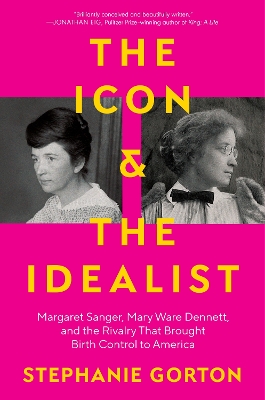 Icon and the Idealist: Margaret Sanger, Mary Ware Dennett, and the Rivalry That Brought Birth  Control to America