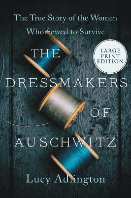 Dressmakers of Auschwitz: The True Story of the Women Who Sewed to Survive Large type / large print edition