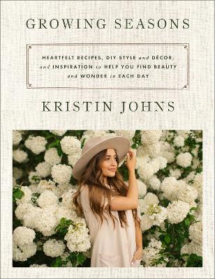 Growing Seasons: Heartfelt Recipes, DIY Style and Decor, and Inspiration to Help You Find Beauty and Wonder in Each Day