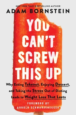 You Can't Screw This Up: Why Eating Takeout, Enjoying Dessert, and Taking the Stress out of Dieting Leads to Weight Loss That Lasts