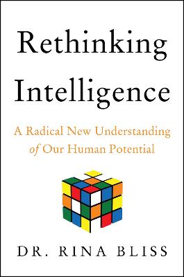 Rethinking Intelligence: A Radical New Understanding of Our Human Potential