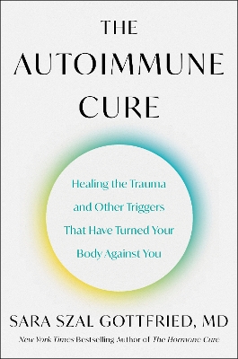 Autoimmune Cure: Healing the Trauma and Other Triggers That Have Turned Your Body Against You