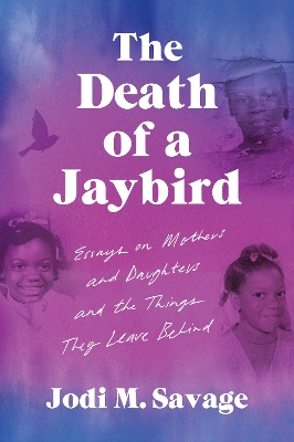 Death of a Jaybird: Essays on Mothers and Daughters and the Things They Leave Behind