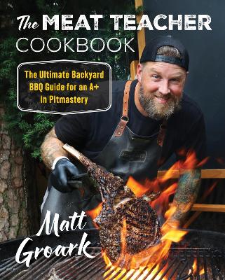 Meat Teacher Cookbook: The Ultimate Backyard BBQ Guide for an Aplus in Pitmastery