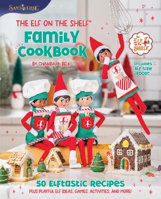 Elf on the Shelf Family Cookbook: 50 Elftastic Recipes Plus Playful Elf Ideas, Games, Activities, and More!