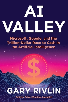 AI Valley: Microsoft, Google, and the Trillion-Dollar Race to Cash In on Artificial  Intelligence