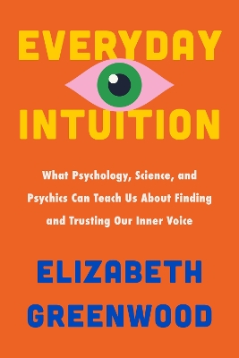 Everyday Intuition: What Psychology, Science, and Psychics Can Teach Us about Finding and  Trusting Our Inner Voice