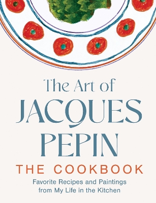 Art of Jacques Pépin: Favorite Recipes and Paintings from My Life in the Kitchen