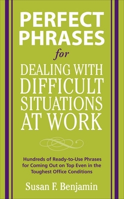 Perfect Phrases for Dealing with Difficult Situations at Work:  Hundreds of  Ready-to-Use Phrases for Coming Out on Top Even in the Toughest Office Conditions