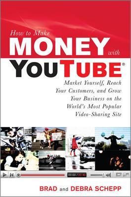 How to Make Money with YouTube: Earn Cash, Market Yourself, Reach Your Customers, and Grow Your Business on the World's Most Popular Video-Sharing Site