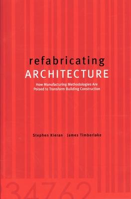 refabricating ARCHITECTURE: How Manufacturing Methodologies are Poised to Transform Building Construction