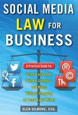 Social Media Law for Business: A Practical Guide for Using Facebook,  Twitter, Google plus, and Blogs Without Stepping on Legal Land Mines