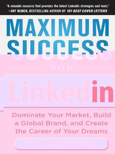 Maximum Success with LinkedIn: Dominate Your Market, Build a Global Brand, and Create the Career of Your Dreams: Dominate Your Market, Build a Global Brand, and Create the Career of Your Dreams (EBOOK)
