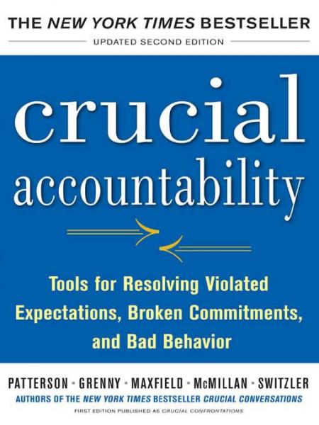 Crucial Accountability: Tools for Resolving Violated Expectations, Broken Commitments, and Bad Behavior, Second Edition