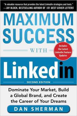 Maximum Success with LinkedIn: Dominate Your Market, Build a Global Brand,  and Create the Career of Your Dreams 2nd edition