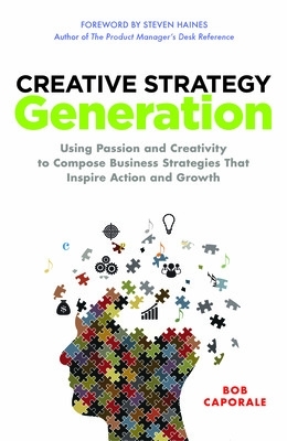 Creative Strategy Generation: Using Passion and Creativity to Compose  Business Strategies That Inspire Action and Growth