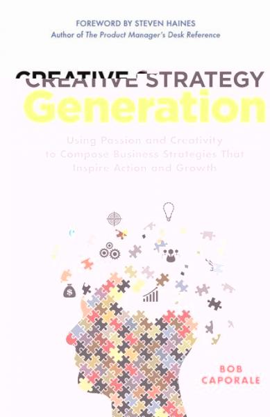 Creative Strategy Generation: Using Passion and Creativity to Compose Business Strategies That Inspire Action and Growth