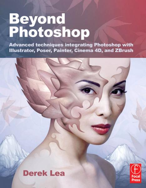 Beyond Photoshop: Advanced techniques integrating Photoshop with Illustrator, Poser, Painter,  Cinema 4D and ZBrush