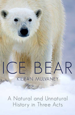 Ice Bear: A Natural and Unnatural History in Three Acts