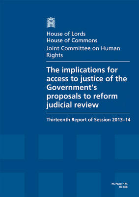 implications for access to justice of the Government's proposals to reform  judicial review: thirteenth report of session 2013-14, report, together with formal minutes