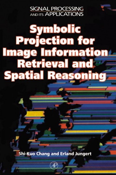Symbolic Projection for Image Information Retrieval and Spatial Reasoning: Theory, Applications and Systems for Image Information Retrieval and Spatial  Reasoning