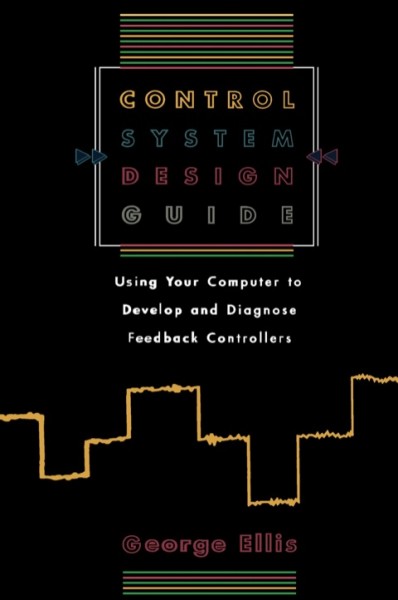 Control System Design Guide: Using Your Computer to Develop and Diagnose Feedback Controllers
