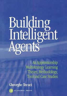 Building Intelligent Agents: An Apprenticeship, Multistrategy Learning Theory, Methodology, Tool and Case  Studies