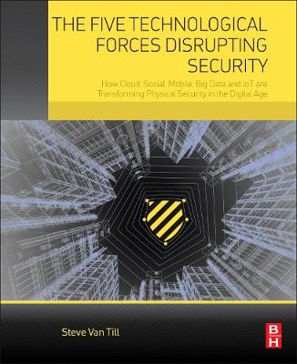 Five Technological Forces Disrupting Security: How Cloud, Social, Mobile, Big Data and IoT are Transforming Physical Security in the Digital Age