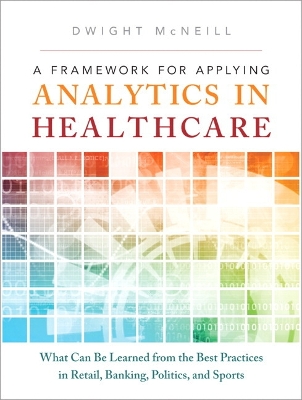 Framework for Applying Analytics in Healthcare: What Can Be Learned from the Best Practices in Retail, Banking, Politics,  and Sports