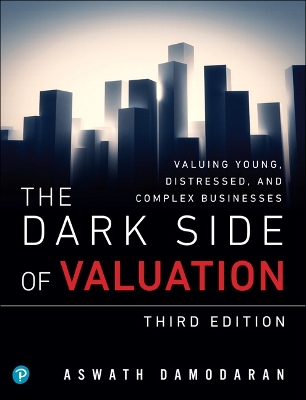 Dark Side of Valuation, The: Valuing Young, Distressed, and Complex Businesses 3rd edition