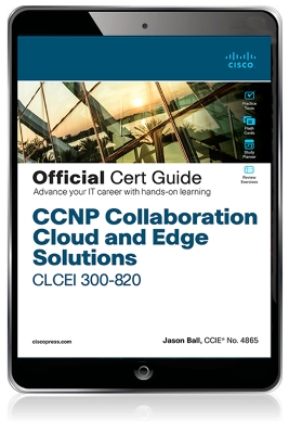 CCNP Collaboration Cloud and Edge Solutions CLCEI 300-820 Official Cert Guide