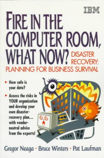 Fire in the Computer Room, What Now?: Disaster Recovery Handbook 3rd ed.
