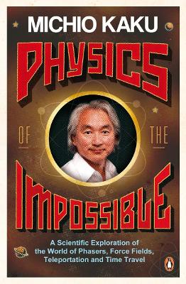 Physics of the Impossible: A Scientific Exploration of the World of Phasers, Force Fields,  Teleportation and Time Travel