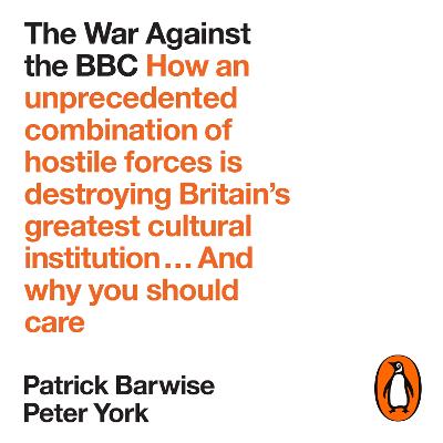 War Against the BBC: How an Unprecedented Combination of Hostile Forces Is Destroying Britain's Greatest Cultural Institution... And Why You Should Care